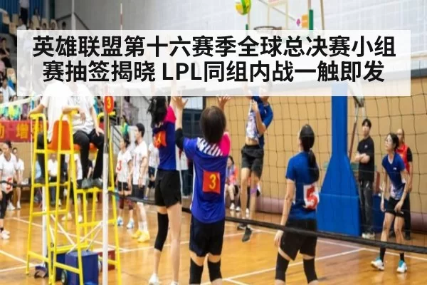 英雄联盟第十六赛季全球总决赛小组赛抽签揭晓 LPL同组内战一触即发
