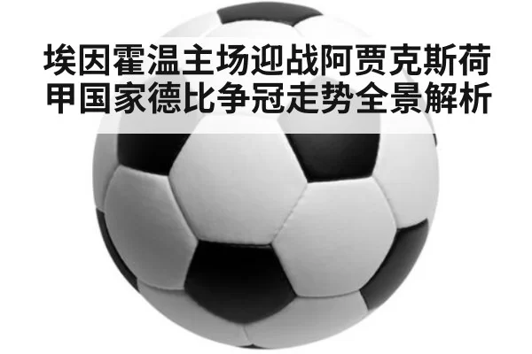 埃因霍温主场迎战阿贾克斯荷甲国家德比争冠走势全景解析